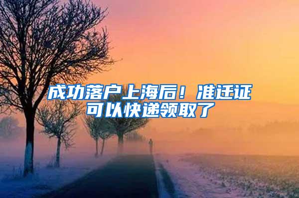 成功落户上海后！准迁证可以快递领取了