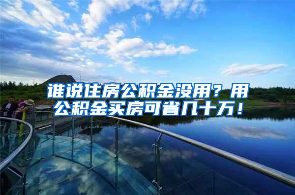 谁说住房公积金没用？用公积金买房可省几十万！