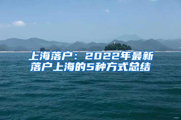 上海落户：2022年最新落户上海的5种方式总结