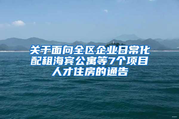 关于面向全区企业日常化配租海宾公寓等7个项目人才住房的通告