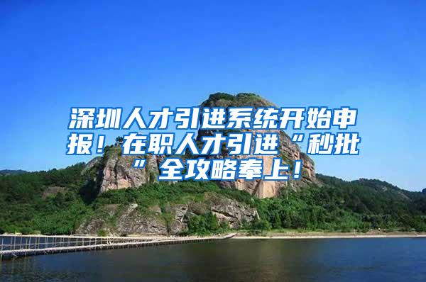 深圳人才引进系统开始申报！在职人才引进“秒批”全攻略奉上！