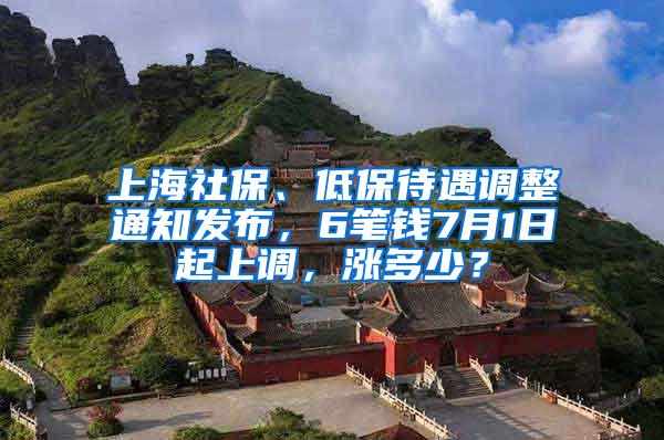 上海社保、低保待遇调整通知发布，6笔钱7月1日起上调，涨多少？