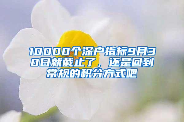 10000个深户指标9月30日就截止了，还是回到常规的积分方式吧