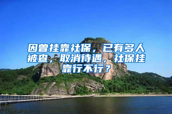 因曾挂靠社保，已有多人被查，取消待遇，社保挂靠行不行？