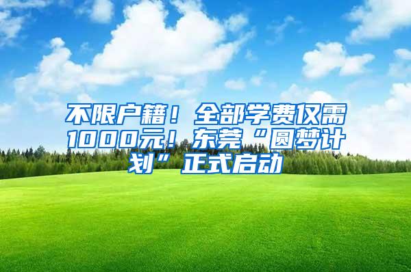 不限户籍！全部学费仅需1000元！东莞“圆梦计划”正式启动