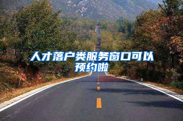 人才落户类服务窗口可以预约啦