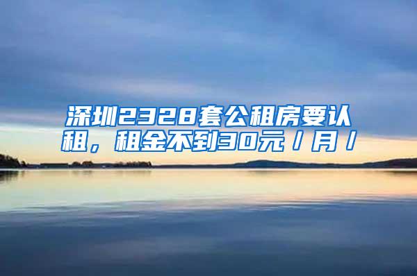 深圳2328套公租房要认租，租金不到30元／月／㎡