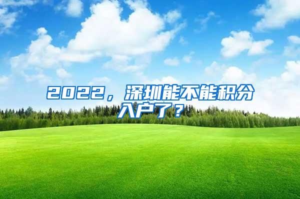 2022，深圳能不能积分入户了？