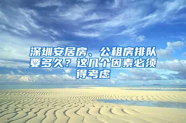 深圳安居房、公租房排队要多久？这几个因素必须得考虑