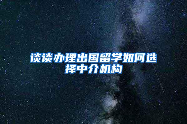 谈谈办理出国留学如何选择中介机构