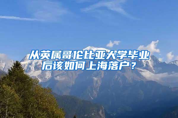 从英属哥伦比亚大学毕业后该如何上海落户？