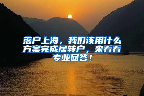 落户上海，我们该用什么方案完成居转户，来看看专业回答！