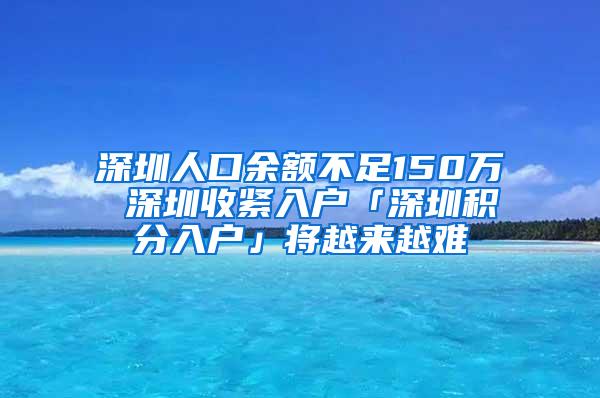 深圳人口余额不足150万 深圳收紧入户「深圳积分入户」将越来越难