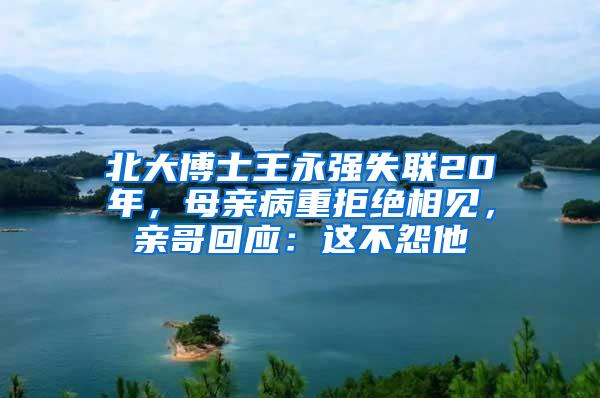 北大博士王永强失联20年，母亲病重拒绝相见，亲哥回应：这不怨他