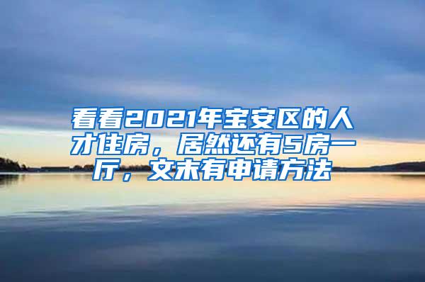 看看2021年宝安区的人才住房，居然还有5房一厅，文末有申请方法