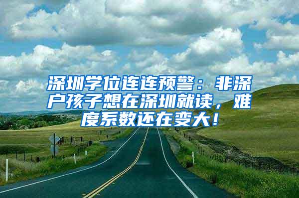 深圳学位连连预警：非深户孩子想在深圳就读，难度系数还在变大！