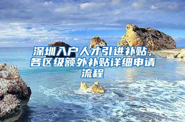 深圳入户人才引进补贴，各区级额外补贴详细申请流程