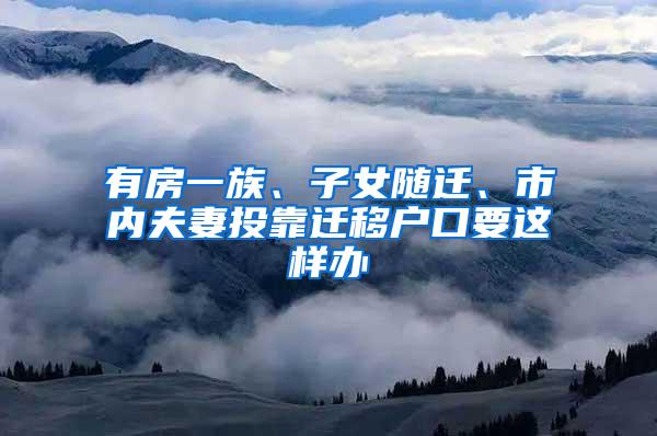 有房一族、子女随迁、市内夫妻投靠迁移户口要这样办