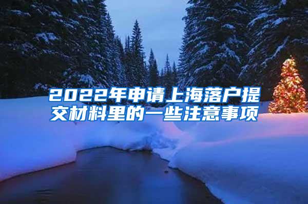 2022年申请上海落户提交材料里的一些注意事项