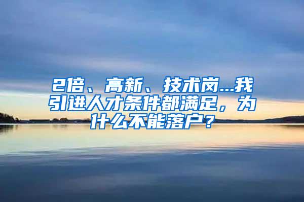 2倍、高新、技术岗...我引进人才条件都满足，为什么不能落户？