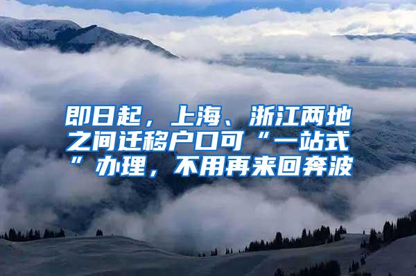 即日起，上海、浙江两地之间迁移户口可“一站式”办理，不用再来回奔波