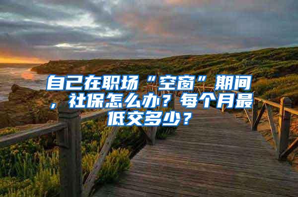 自己在职场“空窗”期间，社保怎么办？每个月最低交多少？