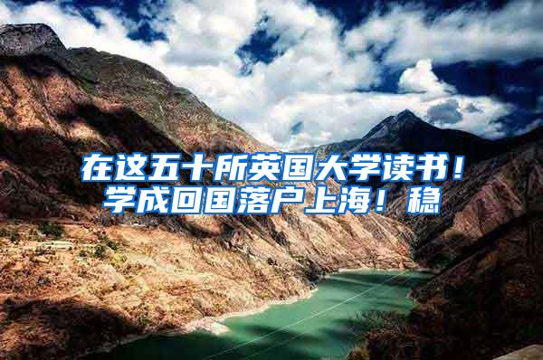 在这五十所英国大学读书！学成回国落户上海！稳