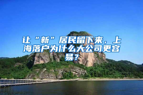 让“新”居民留下来，上海落户为什么大公司更容易？