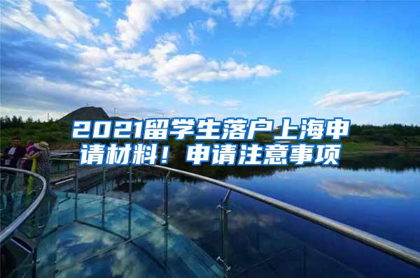2021留学生落户上海申请材料！申请注意事项