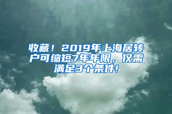 收藏！2019年上海居转户可缩短7年年限，仅需满足3个条件!