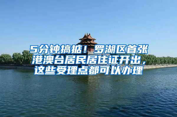 5分钟搞掂！罗湖区首张港澳台居民居住证开出，这些受理点都可以办理
