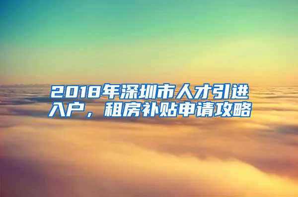 2018年深圳市人才引进入户，租房补贴申请攻略