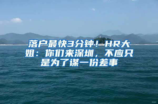 落户最快3分钟！HR大姐：你们来深圳，不应只是为了谋一份差事