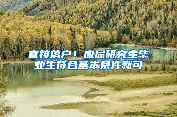 直接落户！应届研究生毕业生符合基本条件就可