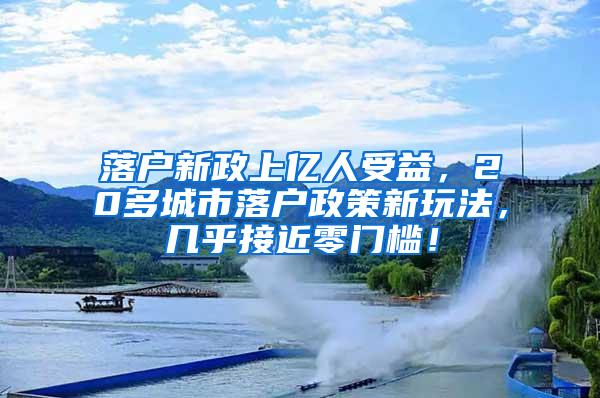 落户新政上亿人受益，20多城市落户政策新玩法，几乎接近零门槛！