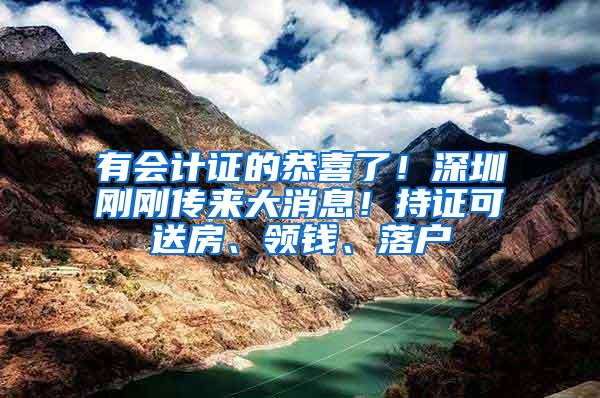 有会计证的恭喜了！深圳刚刚传来大消息！持证可送房、领钱、落户