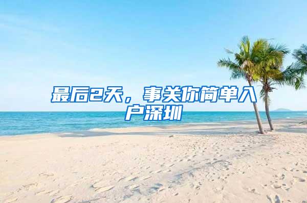 最后2天，事关你简单入户深圳