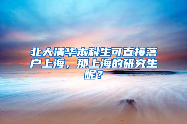 北大清华本科生可直接落户上海，那上海的研究生呢？