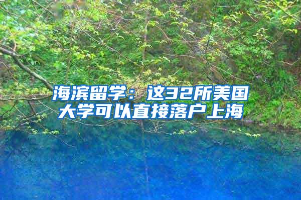海滨留学：这32所美国大学可以直接落户上海