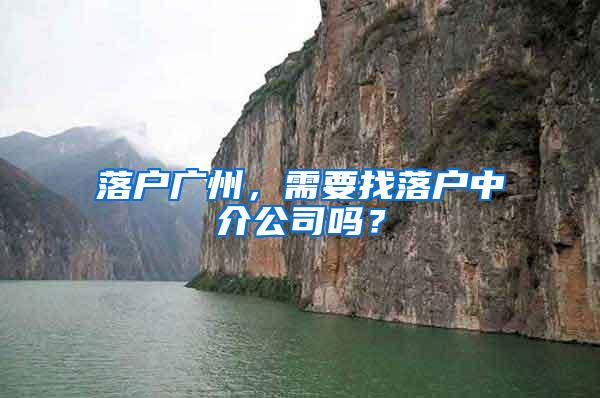 落户广州，需要找落户中介公司吗？