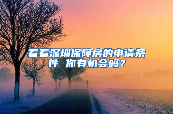 看看深圳保障房的申请条件 你有机会吗？