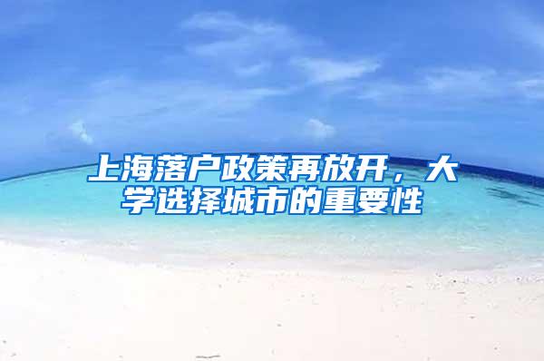 上海落户政策再放开，大学选择城市的重要性