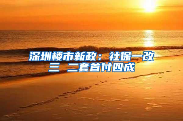 深圳楼市新政：社保一改三 二套首付四成
