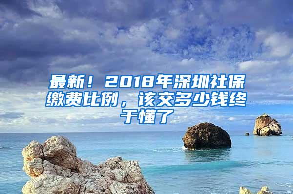 最新！2018年深圳社保缴费比例，该交多少钱终于懂了