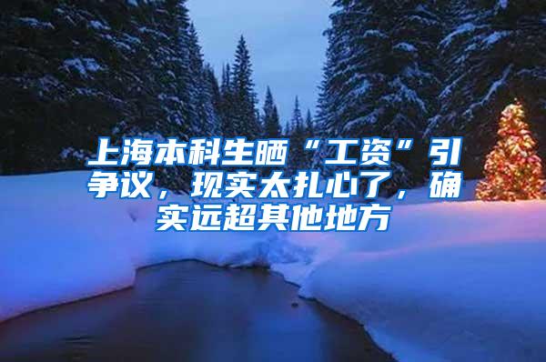 上海本科生晒“工资”引争议，现实太扎心了，确实远超其他地方