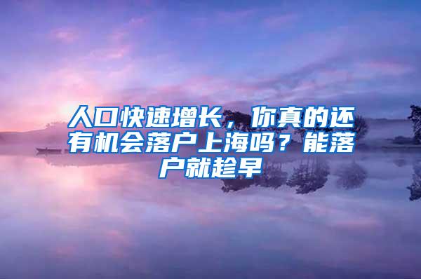 人口快速增长，你真的还有机会落户上海吗？能落户就趁早