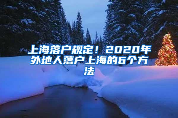 上海落户规定！2020年外地人落户上海的6个方法