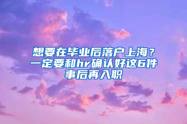 想要在毕业后落户上海？一定要和hr确认好这6件事后再入职