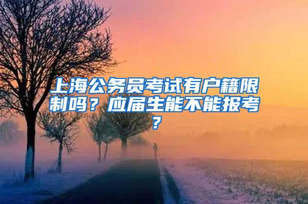 上海公务员考试有户籍限制吗？应届生能不能报考？