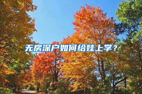 无房深户如何给娃上学？